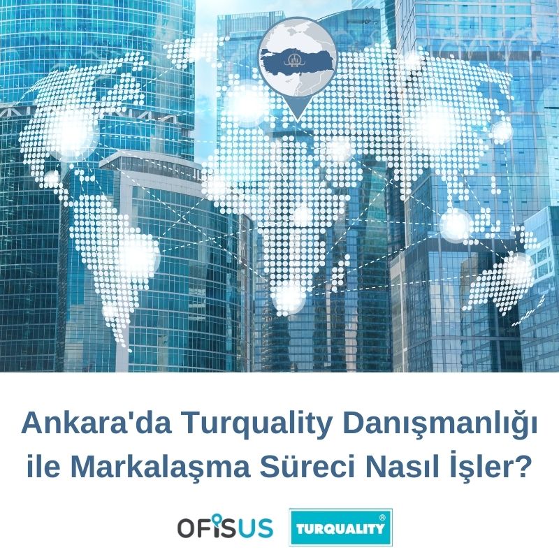 Ofisus Danışmanlık - Ankara’da Turquality Danışmanlığı ile Markalaşma Süreci Nasıl İşler?