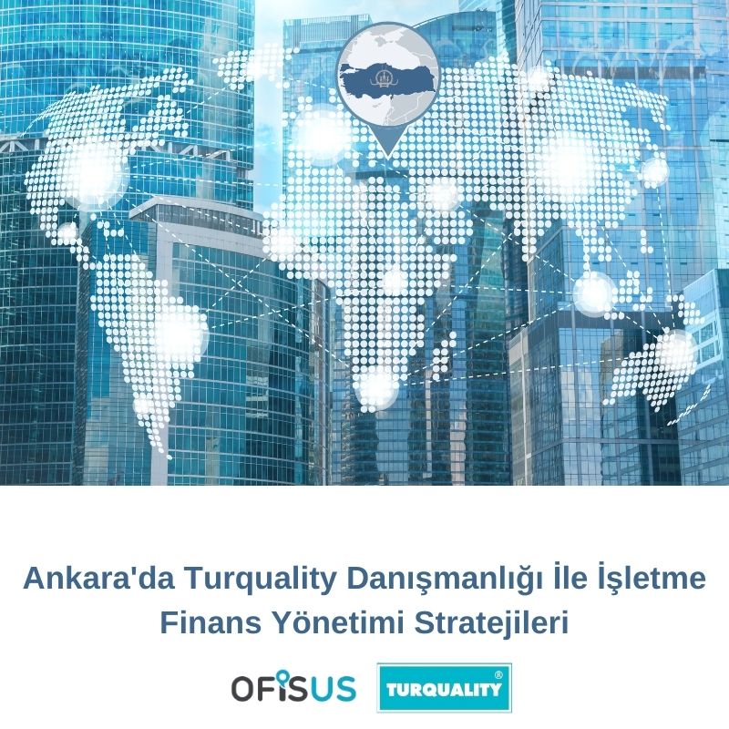 Ankara'da Turquality Danışmanlığı İle İşletme Finans Yönetimi Stratejileri