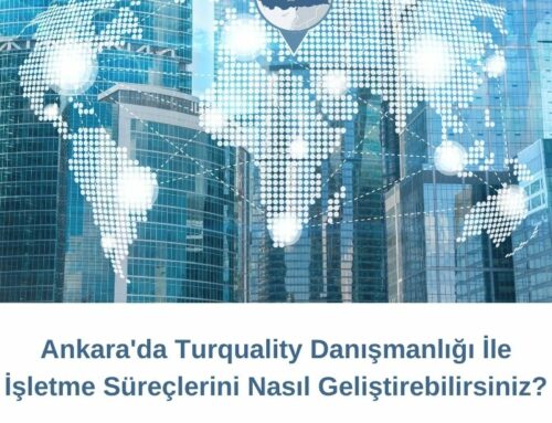 Ankara’da Turquality Danışmanlığı İle İşletme Süreçlerini Nasıl Geliştirebilirsiniz?
