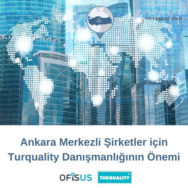 Ofisus Danışmanlık - Ankara Merkezli Şirketler için Turquality Danışmanlığının Önemi