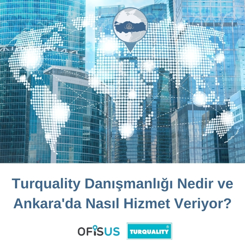 Ofisus Danışmanlık - Turquality Danışmanlığı Nedir ve Ankara’da Nasıl Hizmet Veriyor?