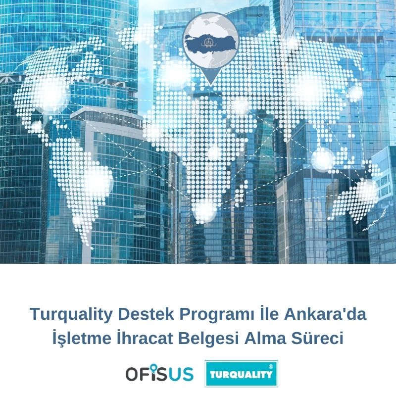 Ofisus Danışmanlık - Turquality Destek Programı İle Ankara’da İşletme İhracat Belgesi Alma Süreci