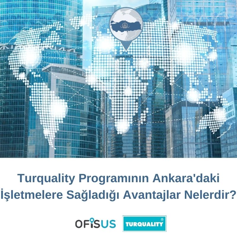 Ofisus Danışmanlık - Turquality Programının Ankara’daki İşletmelere Sağladığı Avantajlar Nelerdir?