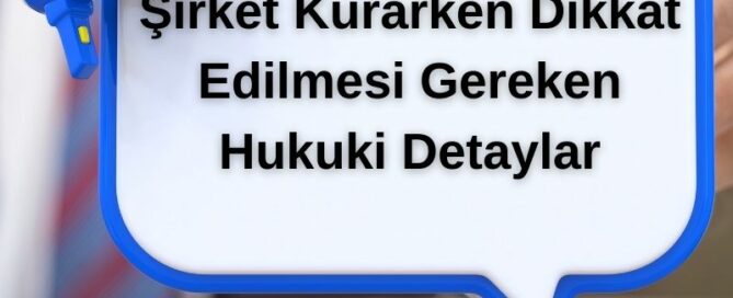 Şirket Kurarken Dikkat Edilmesi Gereken Hukuki Detaylar