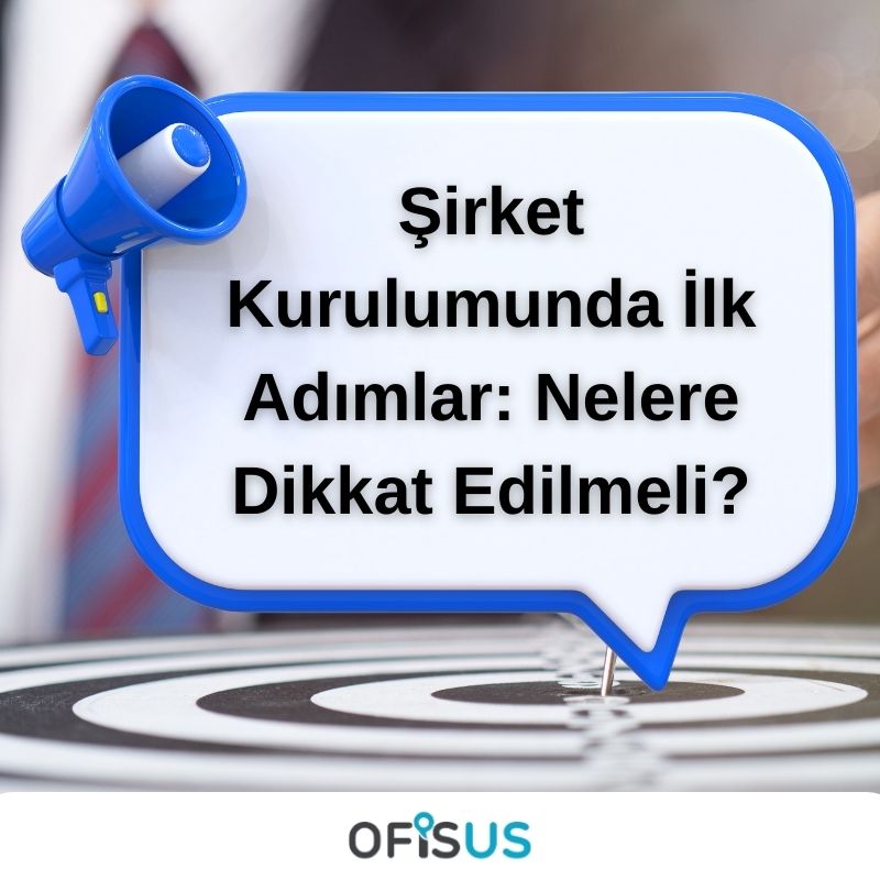 Ofisus Danışmanlık - Şirket Kurulumunda İlk Adımlar: Nelere Dikkat Edilmeli?