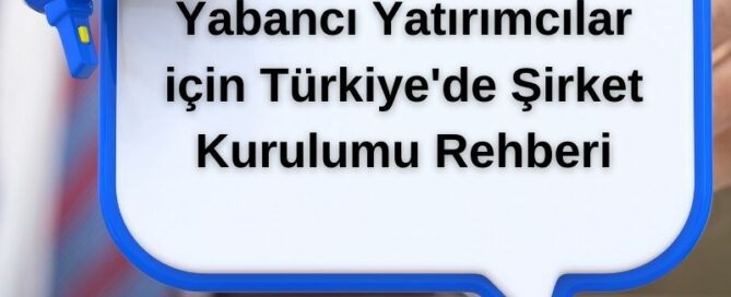 Yabancı Yatırımcılar için Türkiye'de Şirket Kurulumu Rehberi