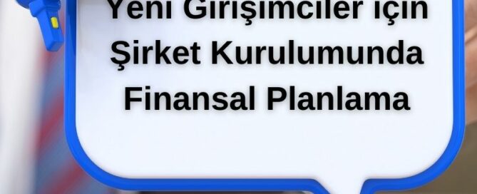 Yeni Girişimciler için Şirket Kurulumunda Finansal Planlama